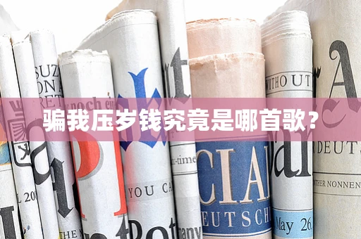 骗我压岁钱究竟是哪首歌？