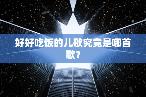 好好吃饭的儿歌究竟是哪首歌？