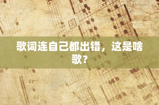 歌词连自己都出错，这是啥歌？