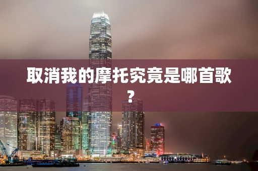 取消我的摩托究竟是哪首歌？