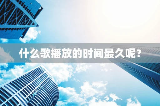 什么歌播放的时间最久呢？