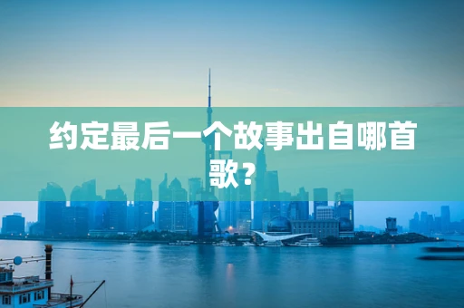 约定最后一个故事出自哪首歌？