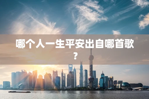 哪个人一生平安出自哪首歌？
