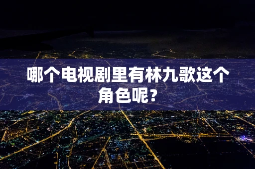哪个电视剧里有林九歌这个角色呢？