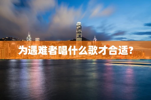 为遇难者唱什么歌才合适？