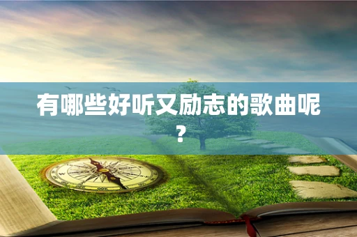 有哪些好听又励志的歌曲呢？