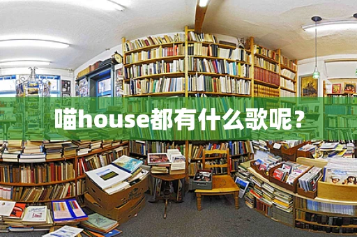 喵house都有什么歌呢？