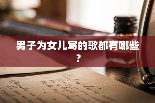 男子为女儿写的歌都有哪些？