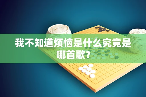 我不知道烦恼是什么究竟是哪首歌？
