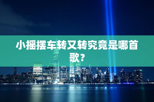 小摇摆车转又转究竟是哪首歌？