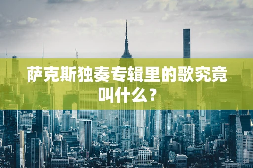 萨克斯独奏专辑里的歌究竟叫什么？
