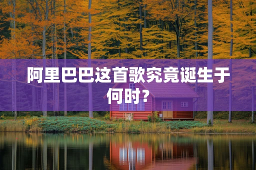 阿里巴巴这首歌究竟诞生于何时？