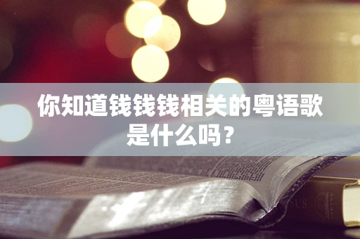 你知道钱钱钱相关的粤语歌是什么吗？