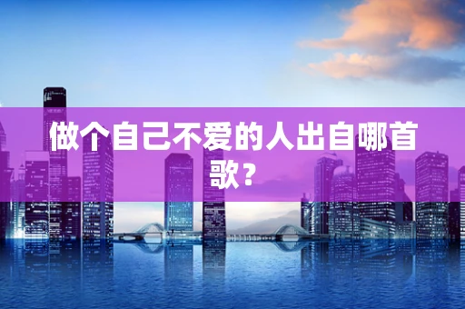 做个自己不爱的人出自哪首歌？