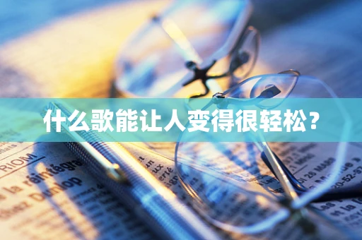 什么歌能让人变得很轻松？