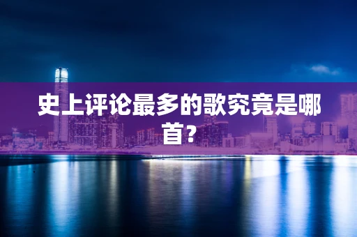 史上评论最多的歌究竟是哪首？