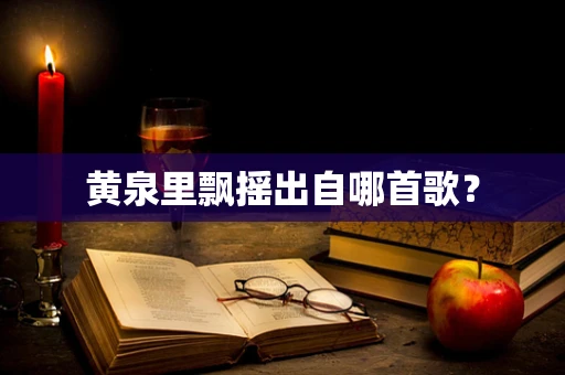 黄泉里飘摇出自哪首歌？