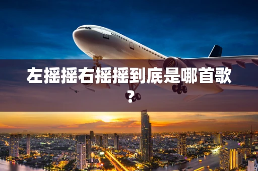 左摇摇右摇摇到底是哪首歌？