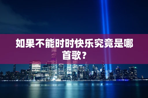 如果不能时时快乐究竟是哪首歌？