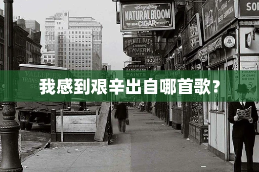 我感到艰辛出自哪首歌？