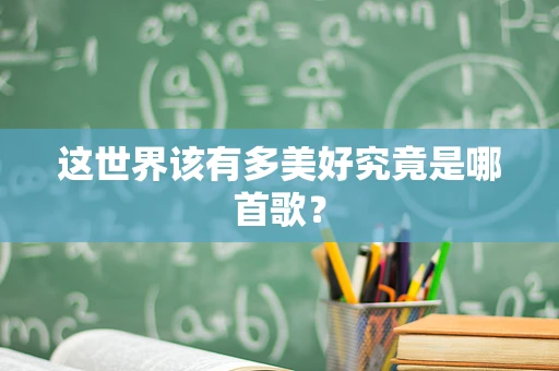 这世界该有多美好究竟是哪首歌？