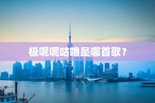 极呢呢咕噜是哪首歌？