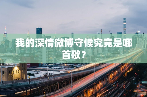 我的深情微博守候究竟是哪首歌？