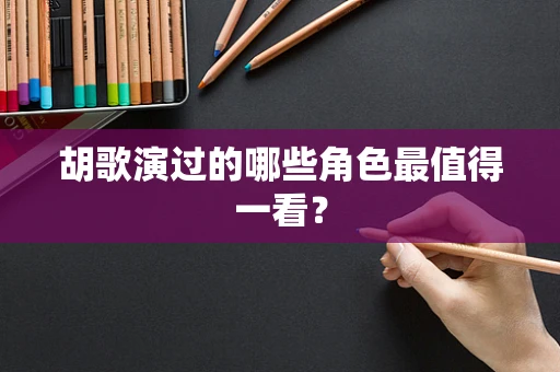 胡歌演过的哪些角色最值得一看？