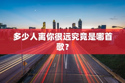 多少人离你很远究竟是哪首歌？