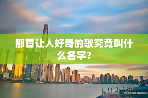 那首让人好奇的歌究竟叫什么名字？