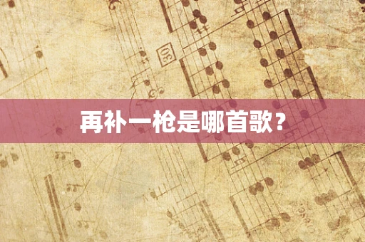 再补一枪是哪首歌？