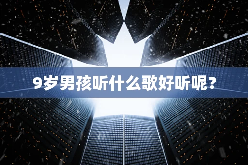 9岁男孩听什么歌好听呢？