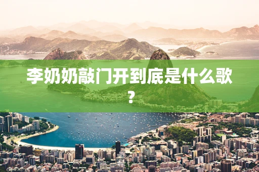 李奶奶敲门开到底是什么歌？