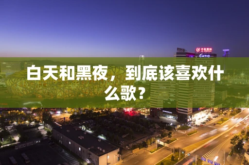 白天和黑夜，到底该喜欢什么歌？