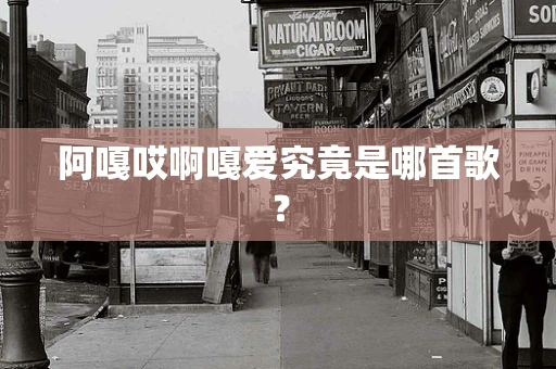 阿嘎哎啊嘎爱究竟是哪首歌？