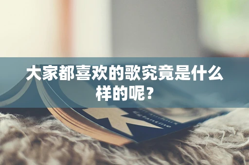 大家都喜欢的歌究竟是什么样的呢？