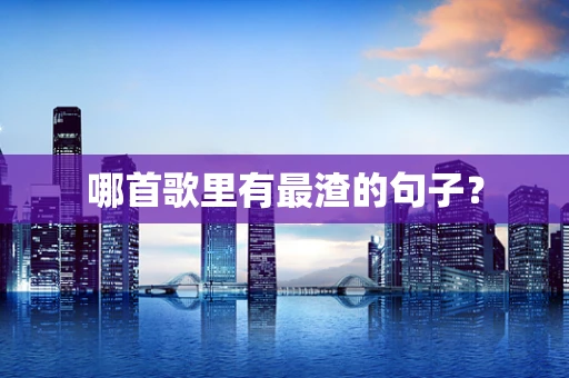 哪首歌里有最渣的句子？