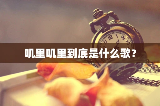 叽里叽里到底是什么歌？
