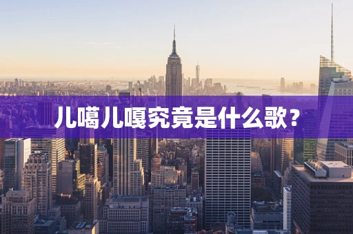 儿噶儿嘎究竟是什么歌？