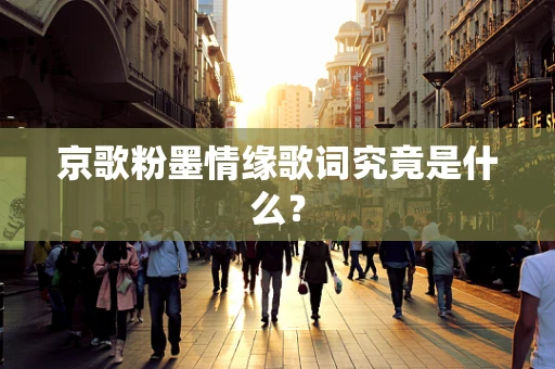 京歌粉墨情缘歌词究竟是什么？