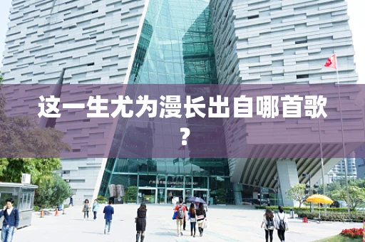 这一生尤为漫长出自哪首歌？