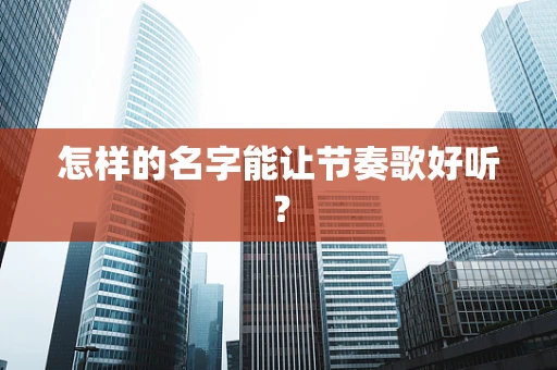 怎样的名字能让节奏歌好听？
