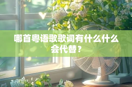 哪首粤语歌歌词有什么什么会代替？