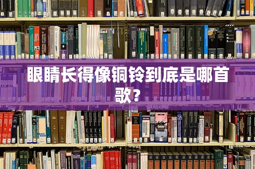 眼睛长得像铜铃到底是哪首歌？