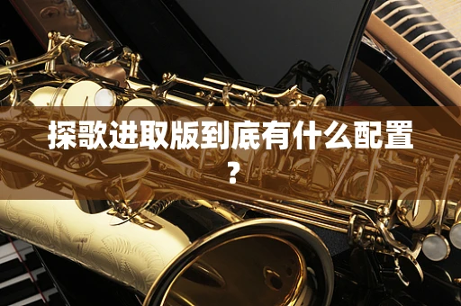探歌进取版到底有什么配置？