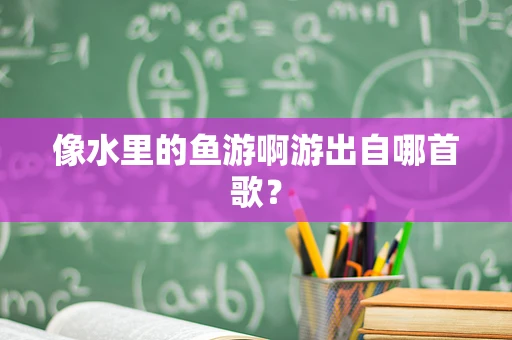 像水里的鱼游啊游出自哪首歌？