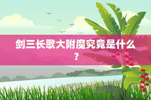 剑三长歌大附魔究竟是什么？