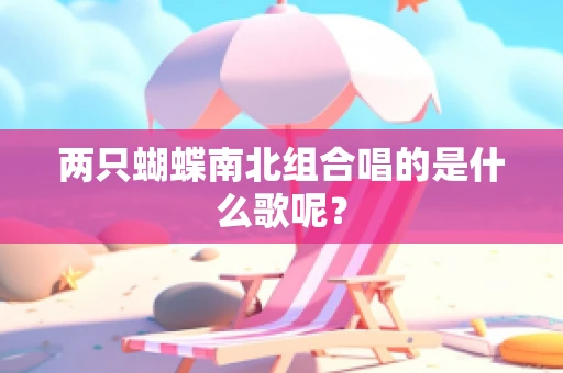 两只蝴蝶南北组合唱的是什么歌呢？