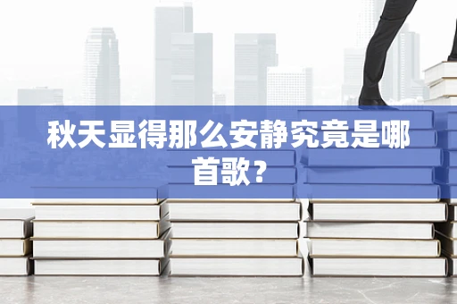 秋天显得那么安静究竟是哪首歌？
