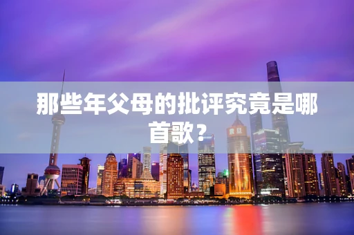那些年父母的批评究竟是哪首歌？